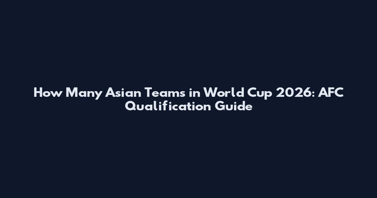How Many Asian Teams in World Cup 2026: AFC Qualification Guide