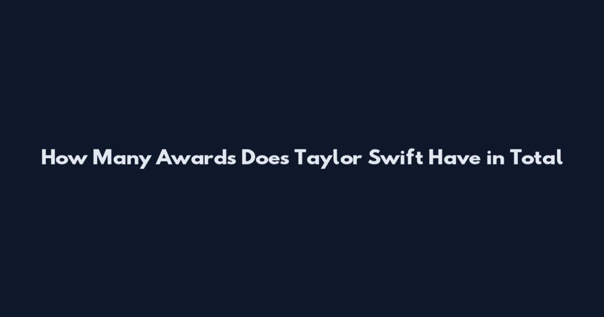 How Many Awards Does Taylor Swift Have in Total