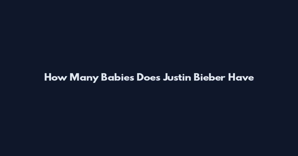 How Many Babies Does Justin Bieber Have