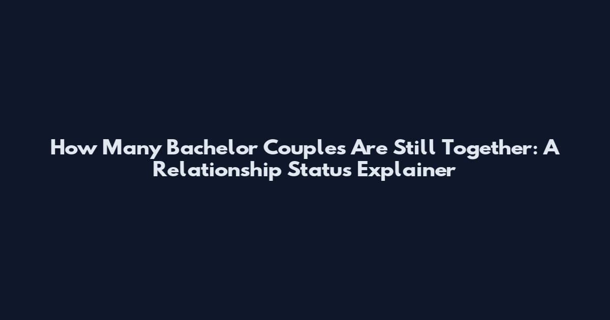 How Many Bachelor Couples Are Still Together: A Relationship Status Explainer