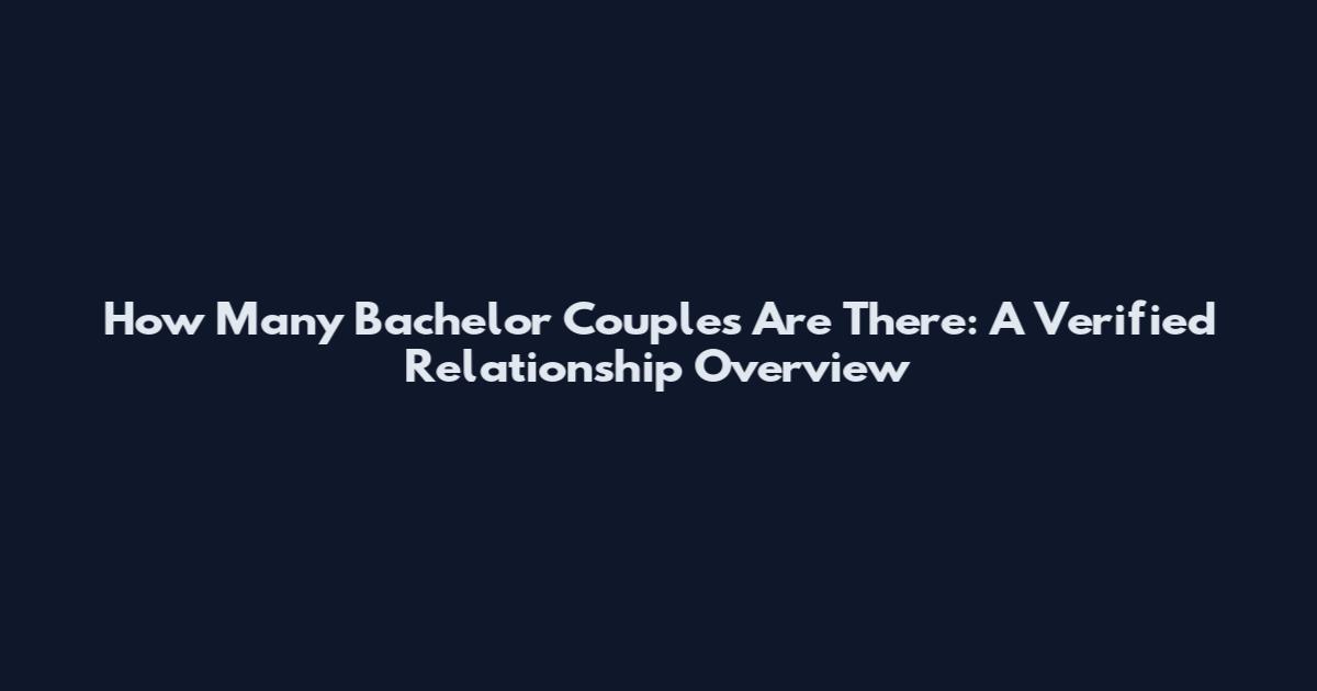 How Many Bachelor Couples Are There: A Verified Relationship Overview