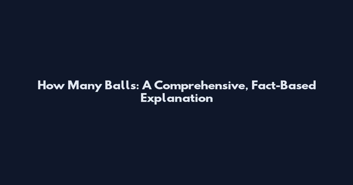 How Many Balls: A Comprehensive, Fact-Based Explanation