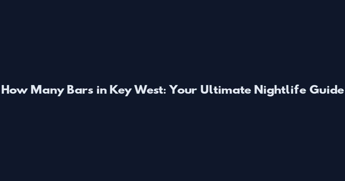 How Many Bars in Key West: Your Ultimate Nightlife Guide