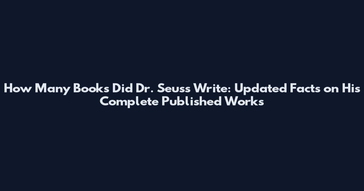 How Many Books Did Dr. Seuss Write: Updated Facts on His Complete Published Works