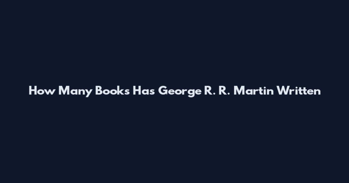 How Many Books Has George R. R. Martin Written