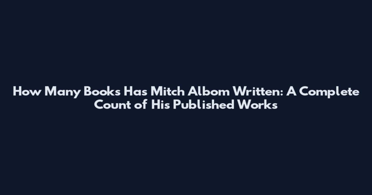How Many Books Has Mitch Albom Written: A Complete Count of His Published Works