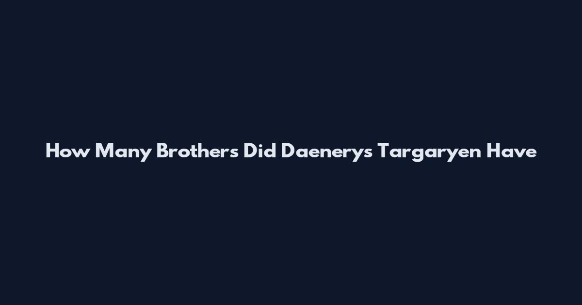 How Many Brothers Did Daenerys Targaryen Have