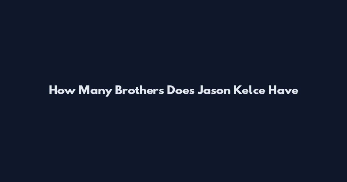 How Many Brothers Does Jason Kelce Have