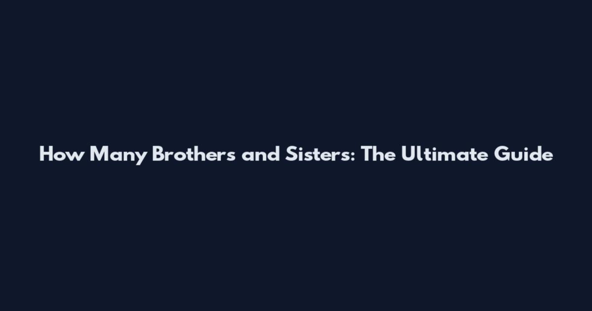 How Many Brothers and Sisters: The Ultimate Guide