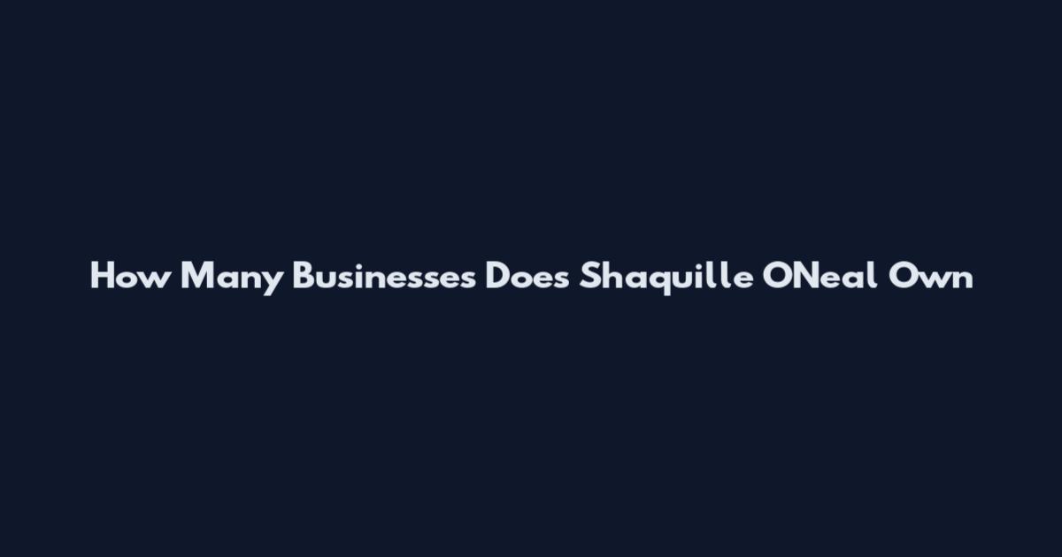 How Many Businesses Does Shaquille O'Neal Own