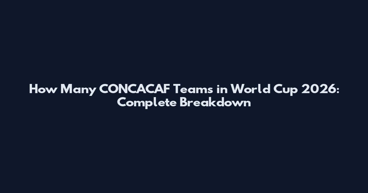 How Many CONCACAF Teams in World Cup 2026: Complete Breakdown