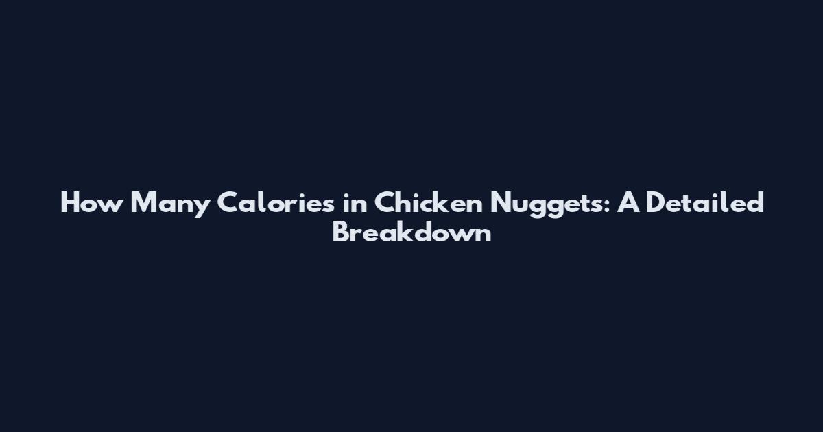How Many Calories in Chicken Nuggets: A Detailed Breakdown