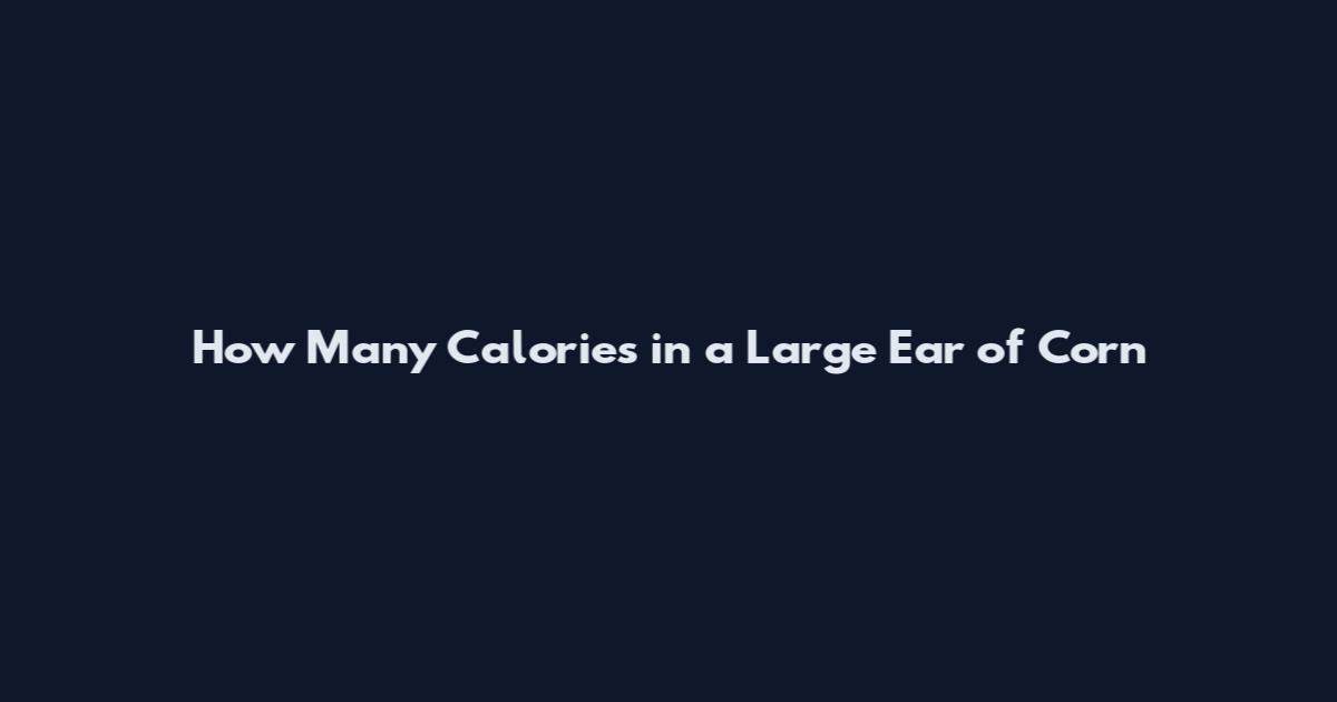 How Many Calories in a Large Ear of Corn