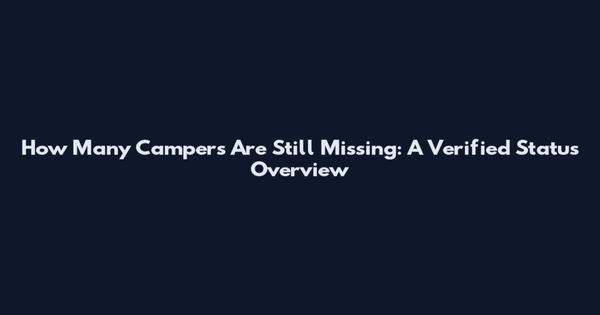 How Many Campers Are Still Missing: A Verified Status Overview