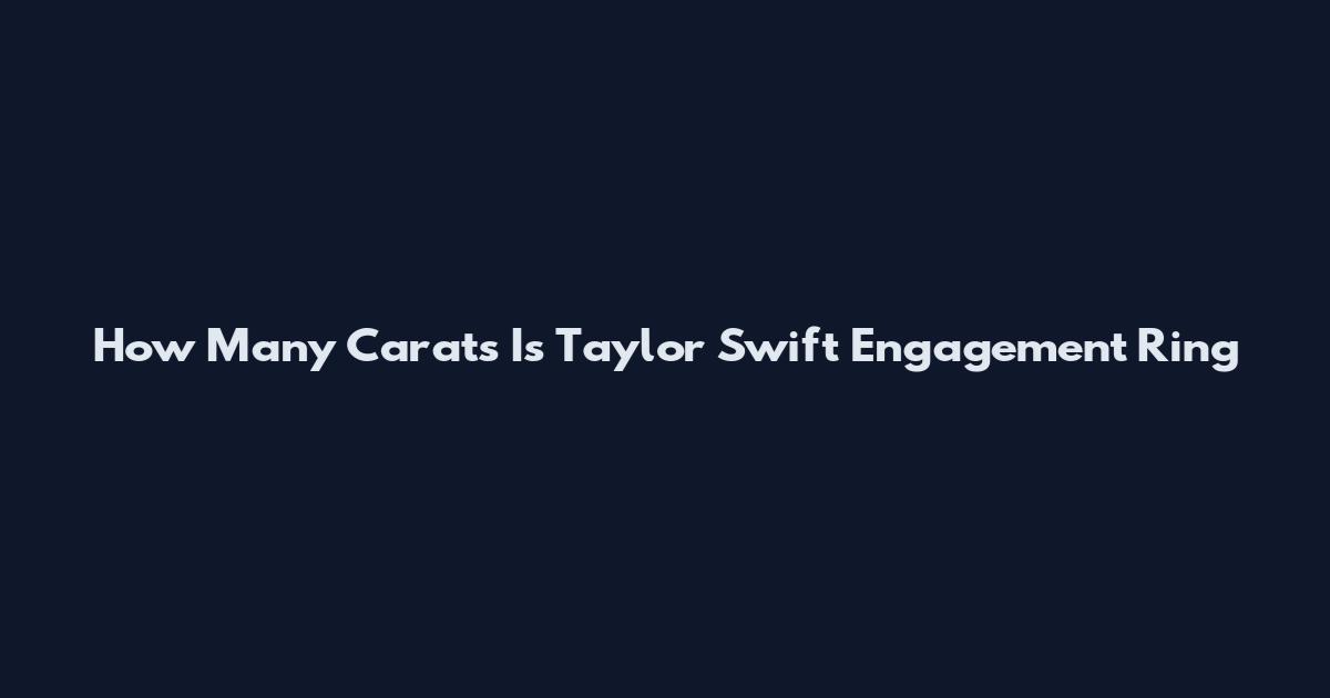 How Many Carats Is Taylor Swift Engagement Ring