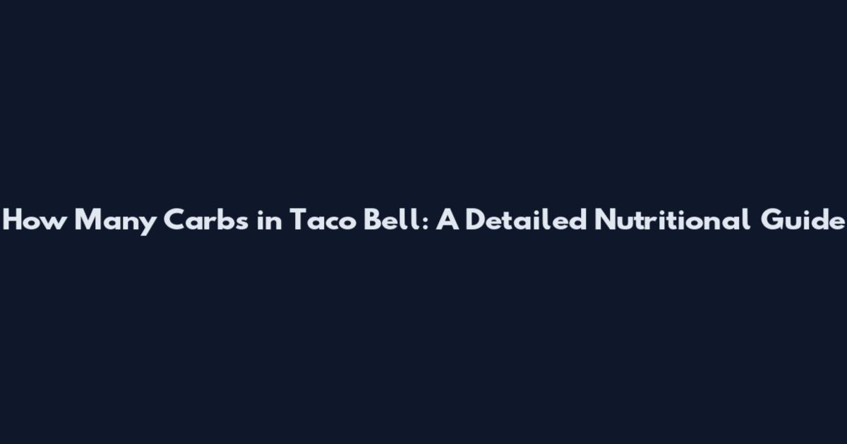 How Many Carbs in Taco Bell: A Detailed Nutritional Guide