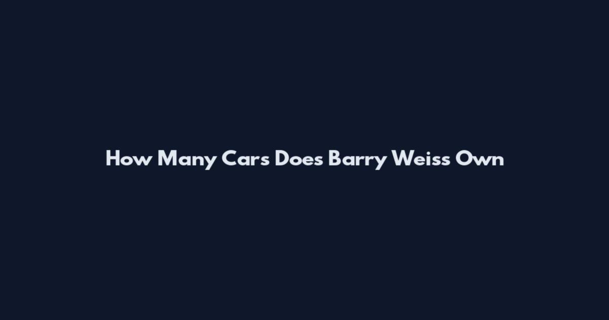 How Many Cars Does Barry Weiss Own