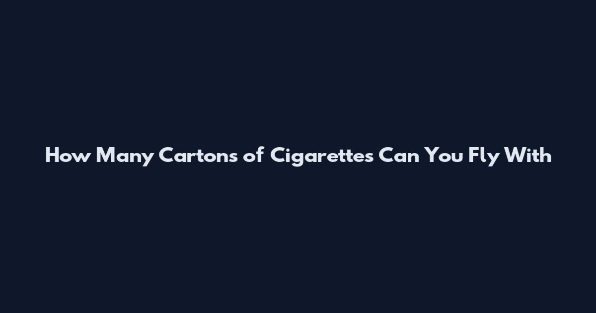 How Many Cartons of Cigarettes Can You Fly With