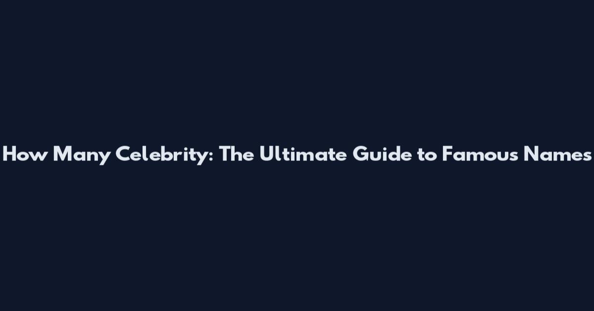 How Many Celebrity: The Ultimate Guide to Famous Names