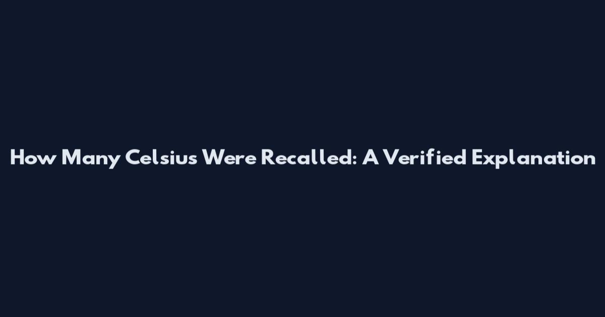 How Many Celsius Were Recalled: A Verified Explanation