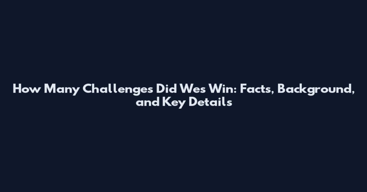 How Many Challenges Did Wes Win: Facts, Background, and Key Details
