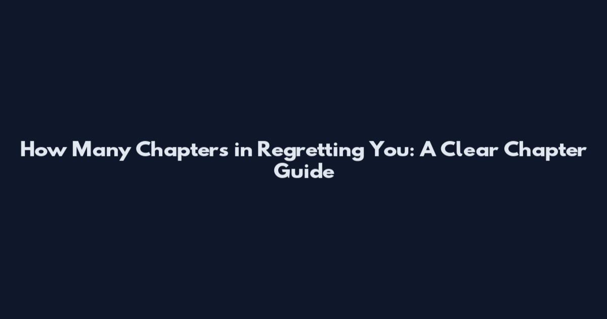 How Many Chapters in Regretting You: A Clear Chapter Guide