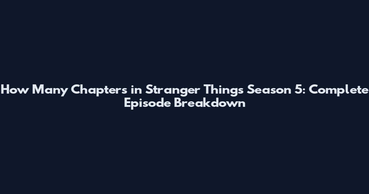 How Many Chapters in Stranger Things Season 5: Complete Episode Breakdown