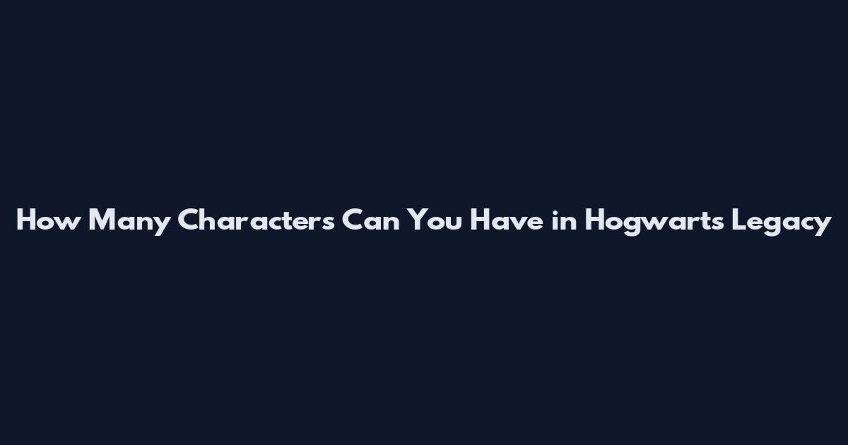 How Many Characters Can You Have in Hogwarts Legacy