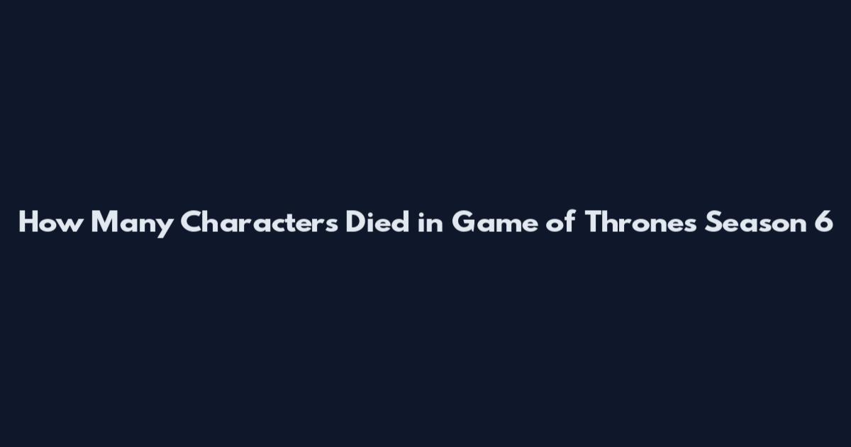 How Many Characters Died in Game of Thrones Season 6