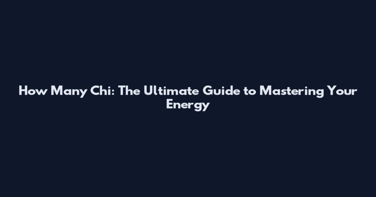 How Many Chi: The Ultimate Guide to Mastering Your Energy