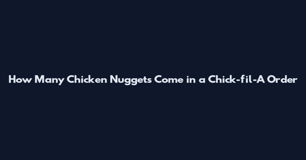 How Many Chicken Nuggets Come in a Chick-fil-A Order