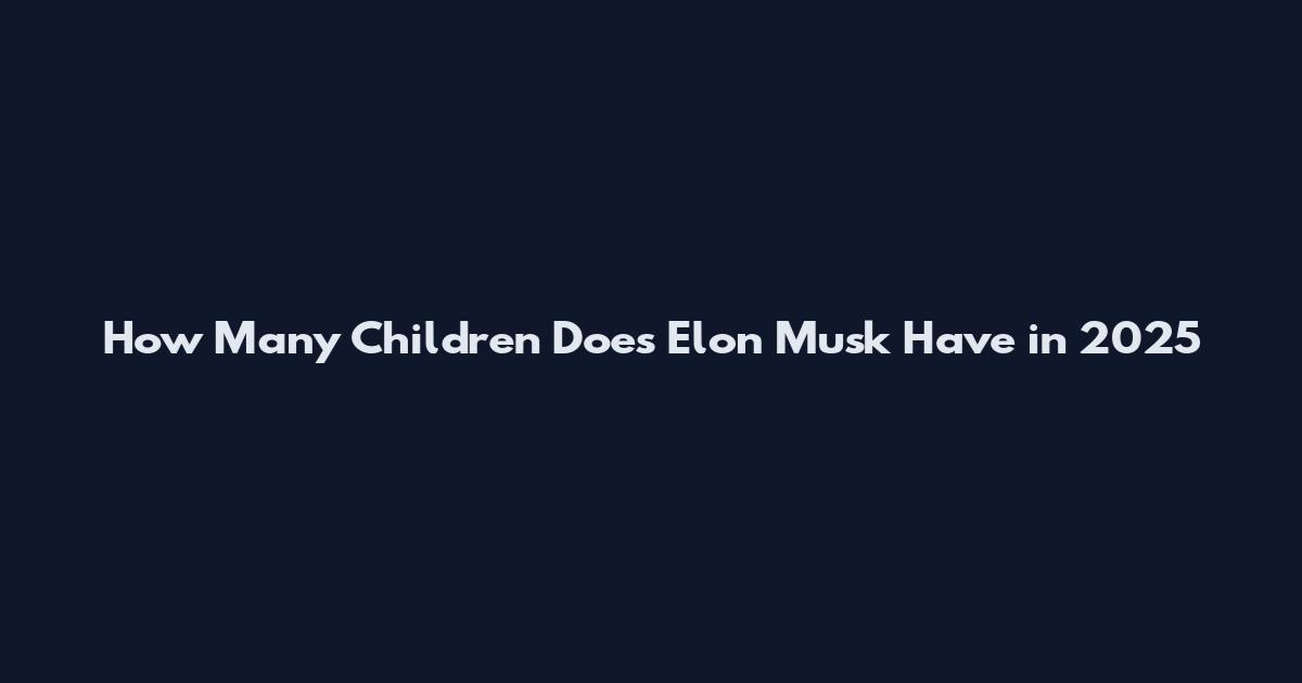 How Many Children Does Elon Musk Have in 2025