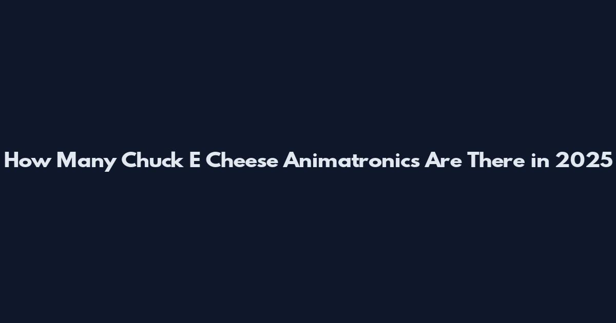 How Many Chuck E Cheese Animatronics Are There in 2025