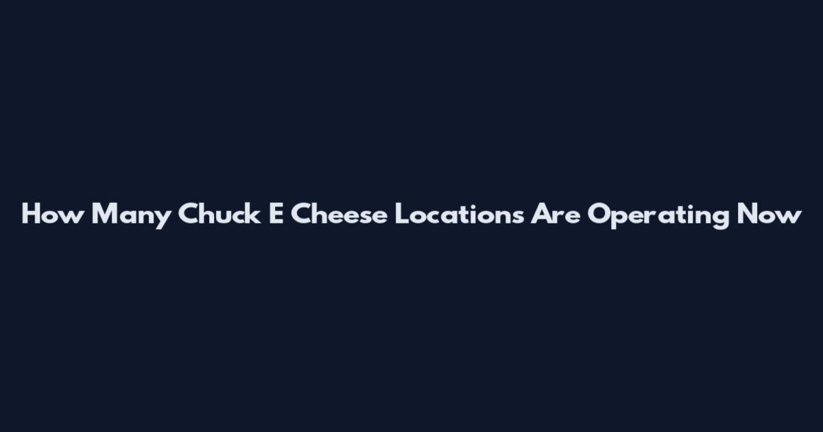 How Many Chuck E Cheese Locations Are Operating Now