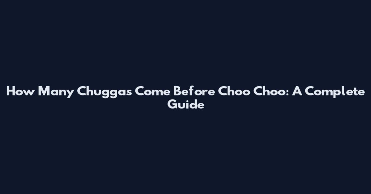 How Many Chuggas Come Before Choo Choo: A Complete Guide