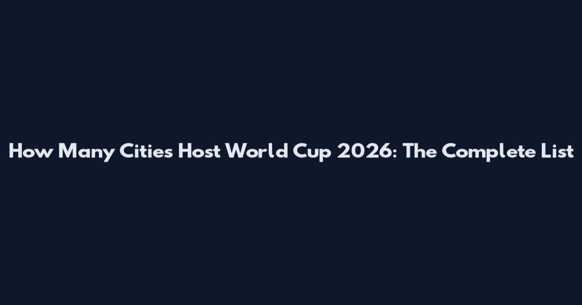 How Many Cities Host World Cup 2026: The Complete List