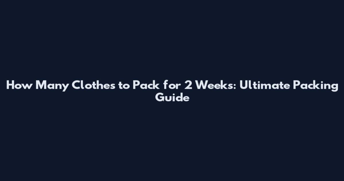 How Many Clothes to Pack for 2 Weeks: Ultimate Packing Guide