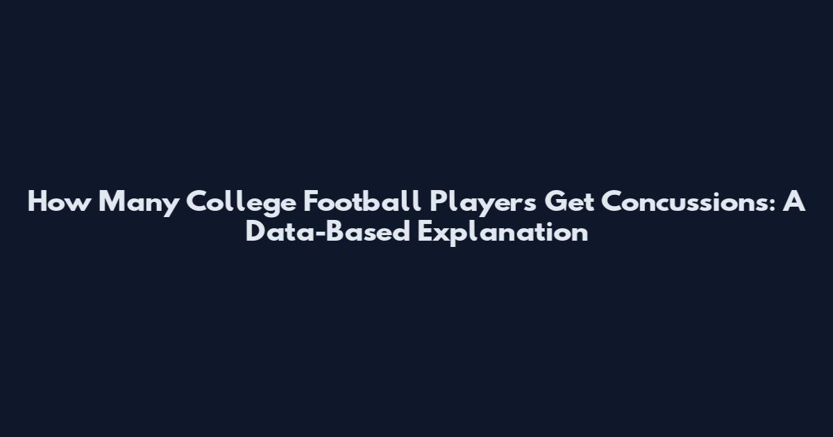 How Many College Football Players Get Concussions: A Data-Based Explanation
