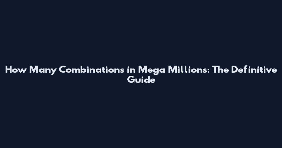 How Many Combinations in Mega Millions: The Definitive Guide