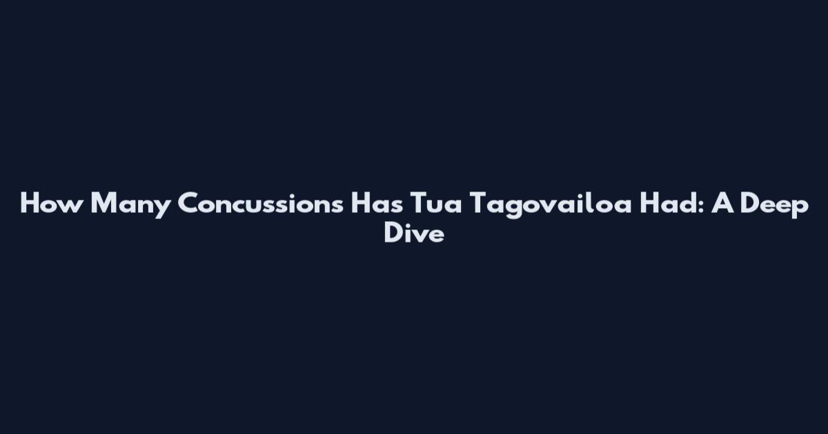 How Many Concussions Has Tua Tagovailoa Had: A Deep Dive