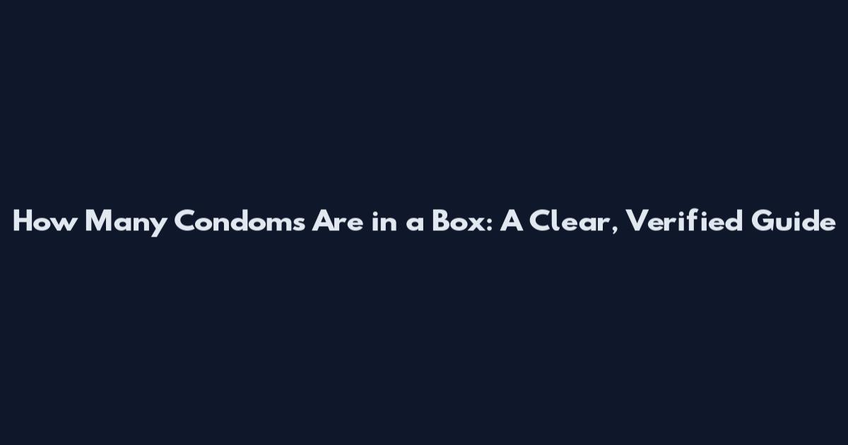 How Many Condoms Are in a Box: A Clear, Verified Guide