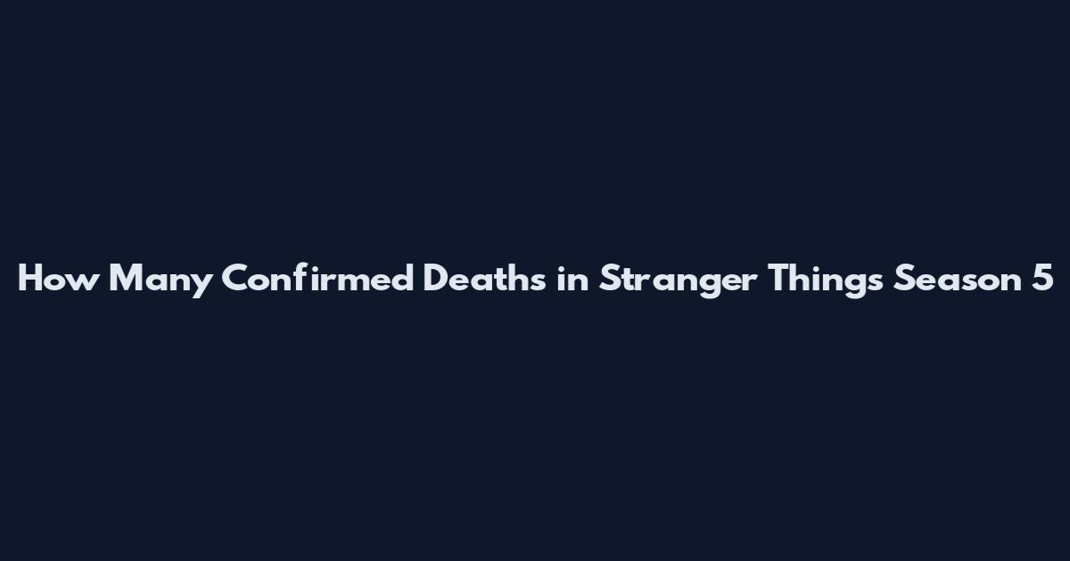 How Many Confirmed Deaths in Stranger Things Season 5