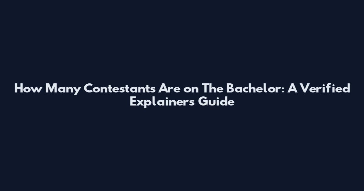 How Many Contestants Are on The Bachelor: A Verified Explainers Guide