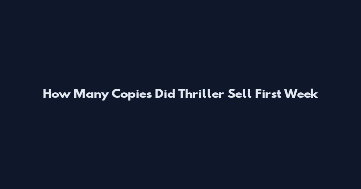 How Many Copies Did Thriller Sell First Week