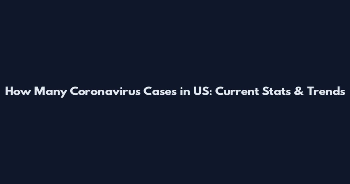 How Many Coronavirus Cases in US: Current Stats & Trends