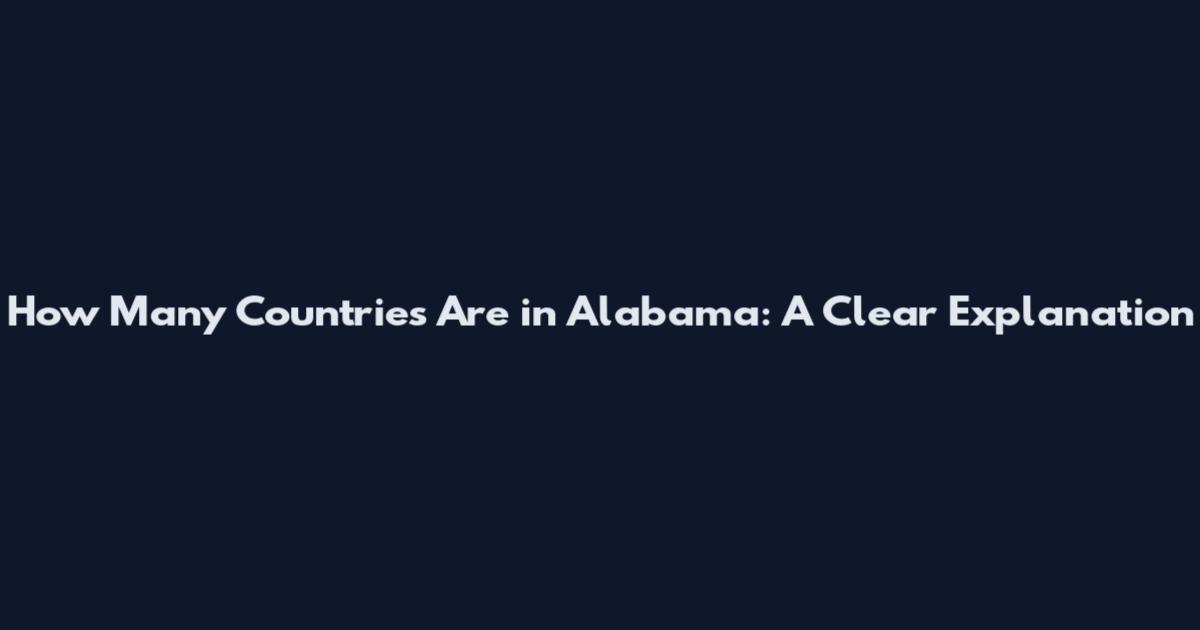 How Many Countries Are in Alabama: A Clear Explanation