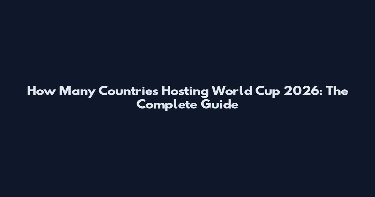 How Many Countries Hosting World Cup 2026: The Complete Guide