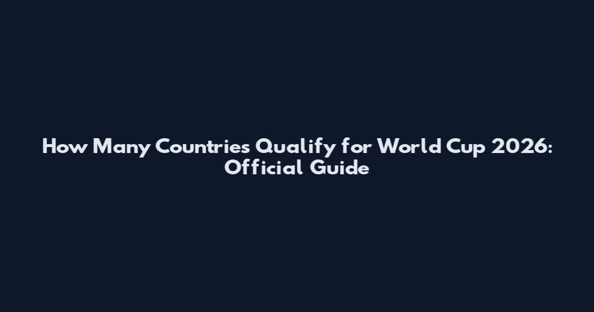 How Many Countries Qualify for World Cup 2026: Official Guide