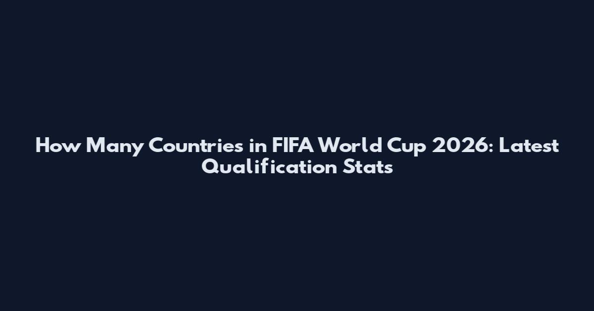How Many Countries in FIFA World Cup 2026: Latest Qualification Stats