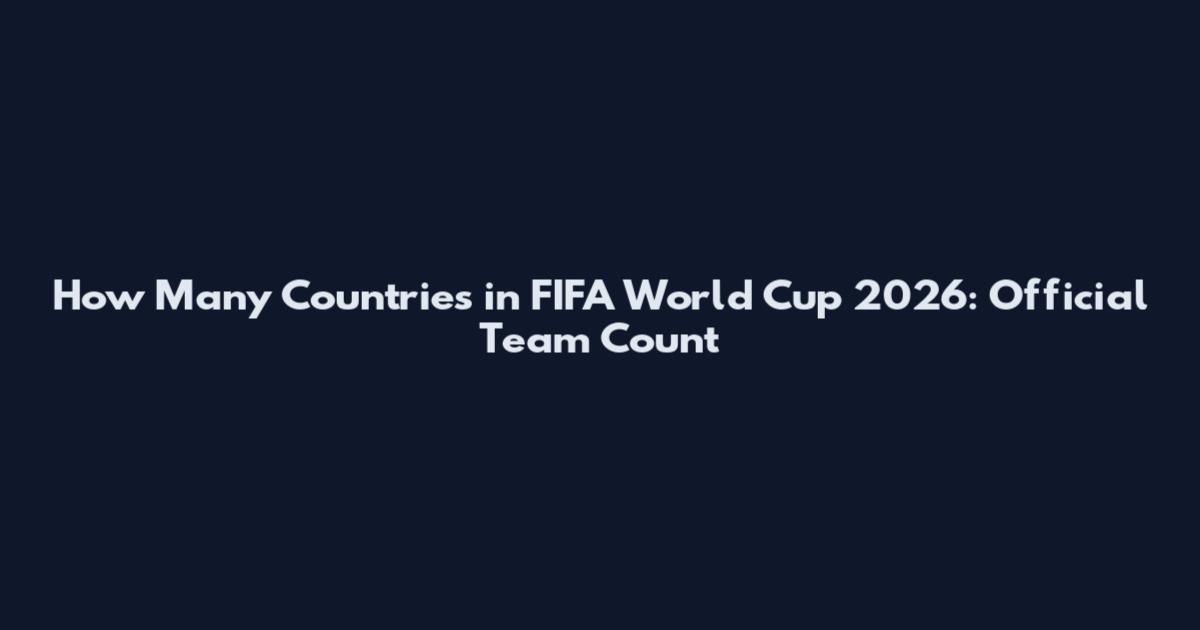 How Many Countries in FIFA World Cup 2026: Official Team Count